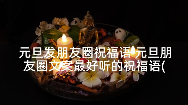 元旦发朋友圈祝福语 元旦朋友圈文案最好听的祝福语(实用5篇)