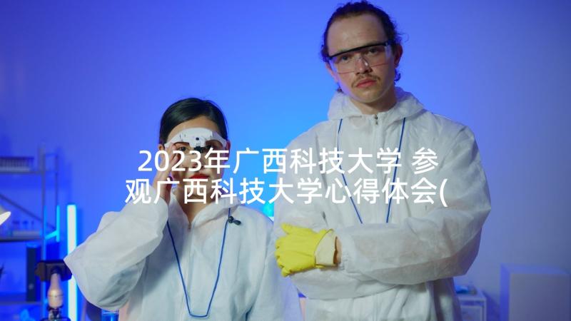2023年广西科技大学 参观广西科技大学心得体会(模板5篇)