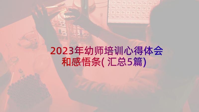 2023年幼师培训心得体会和感悟条(汇总5篇)