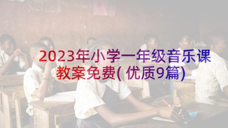 2023年小学一年级音乐课教案免费(优质9篇)