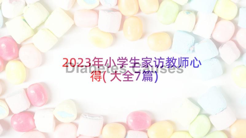 2023年小学生家访教师心得(大全7篇)