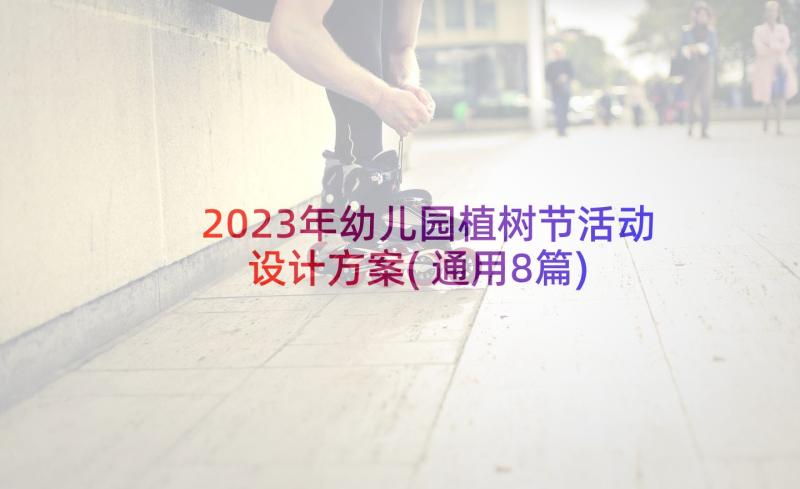 2023年幼儿园植树节活动设计方案(通用8篇)