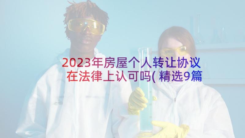 2023年房屋个人转让协议在法律上认可吗(精选9篇)