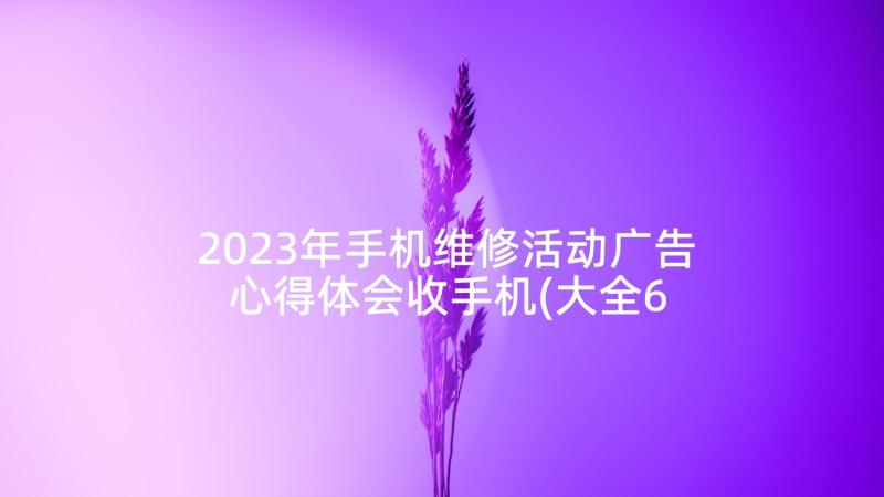 2023年手机维修活动广告 心得体会收手机(大全6篇)