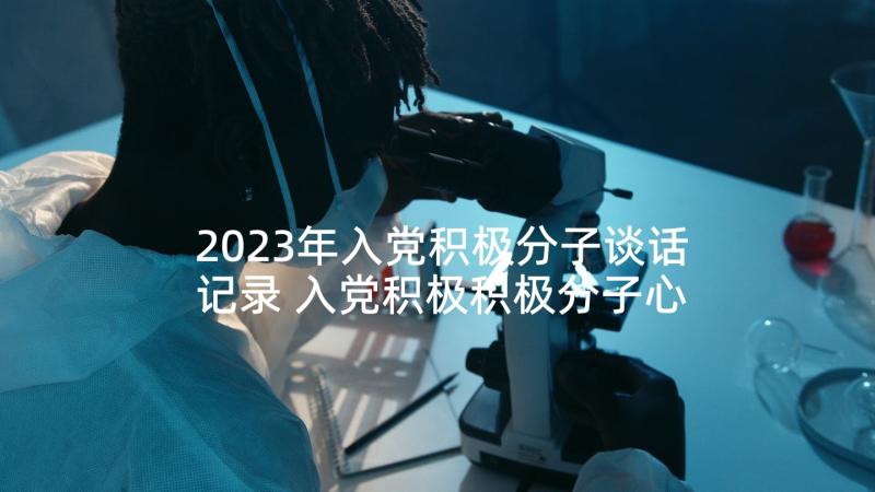 2023年入党积极分子谈话记录 入党积极积极分子心得体会(实用7篇)