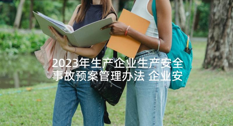 2023年生产企业生产安全事故预案管理办法 企业安全生产事故应急预案(通用9篇)