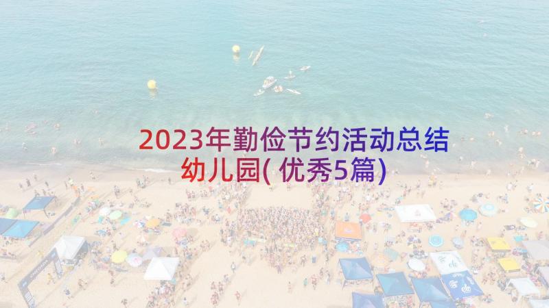 2023年勤俭节约活动总结幼儿园(优秀5篇)