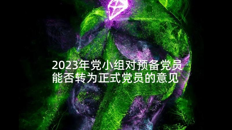 2023年党小组对预备党员能否转为正式党员的意见 预备党员考察鉴定表党小组鉴定意见(实用5篇)