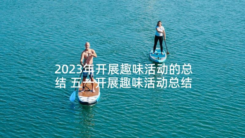 2023年开展趣味活动的总结 五一开展趣味活动总结(优质5篇)