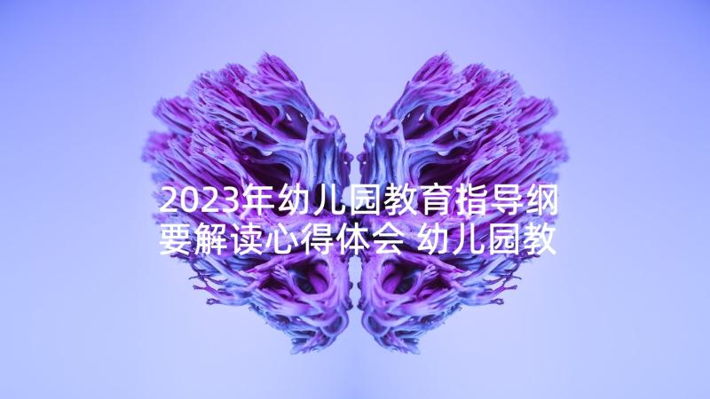 2023年幼儿园教育指导纲要解读心得体会 幼儿园教育指导纲要学习心得体会(大全5篇)