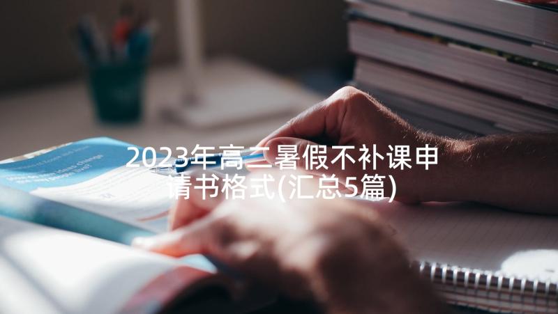 2023年高二暑假不补课申请书格式(汇总5篇)