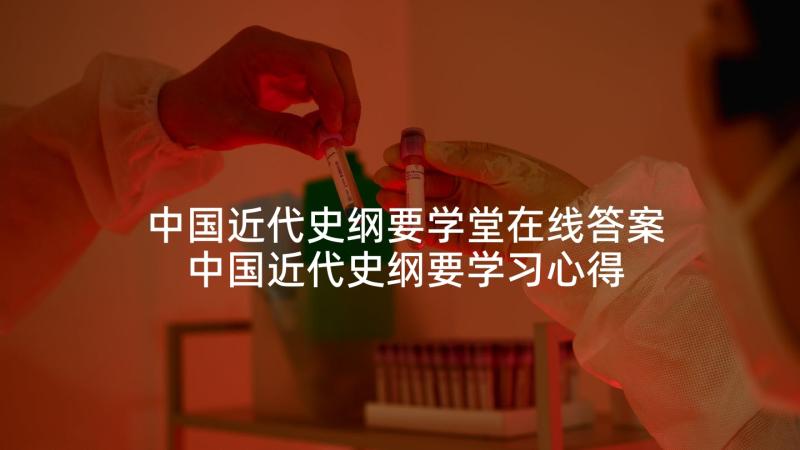 中国近代史纲要学堂在线答案 中国近代史纲要学习心得体会(大全5篇)