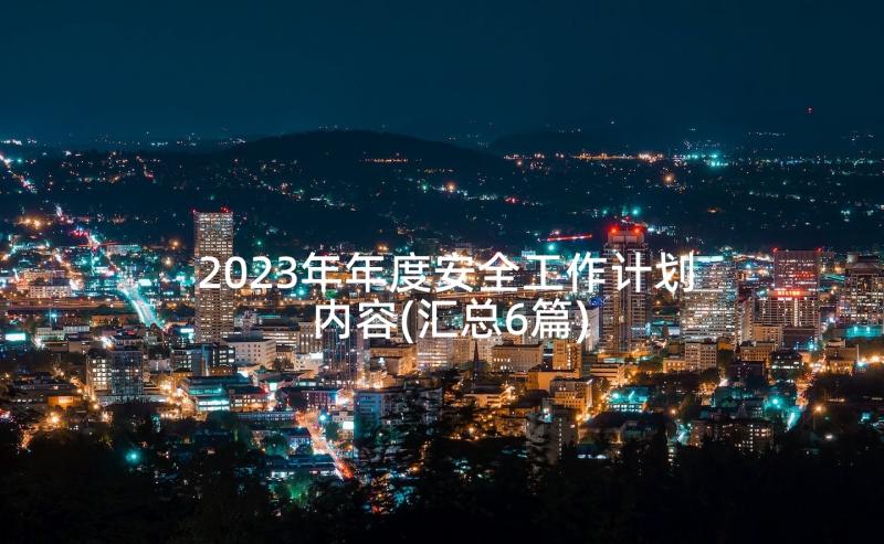 2023年年度安全工作计划内容(汇总6篇)