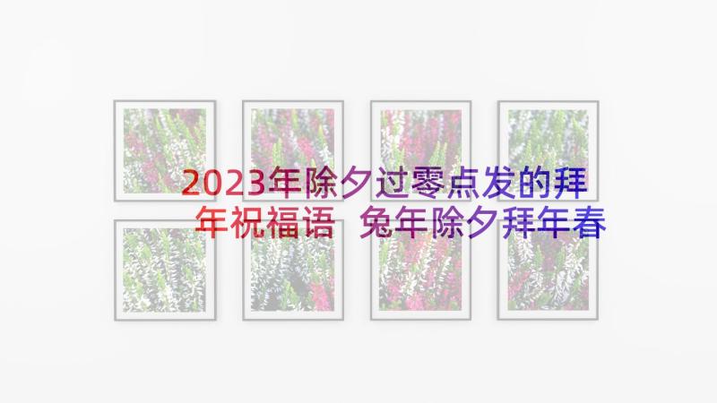 2023年除夕过零点发的拜年祝福语 兔年除夕拜年春节微信祝福(大全5篇)