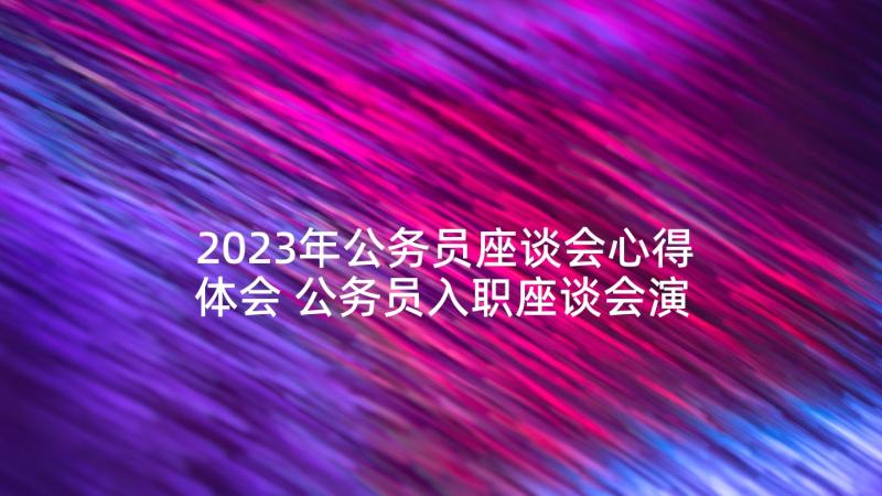 2023年公务员座谈会心得体会 公务员入职座谈会演说词(实用5篇)