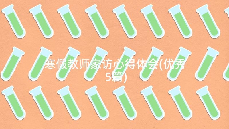 寒假教师家访心得体会(优秀5篇)