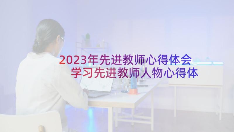 2023年先进教师心得体会 学习先进教师人物心得体会(汇总7篇)