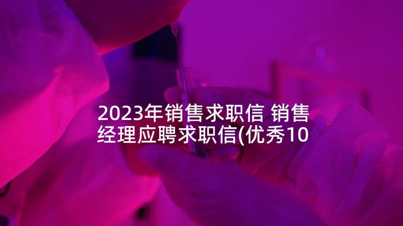 2023年销售求职信 销售经理应聘求职信(优秀10篇)