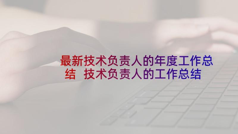 最新技术负责人的年度工作总结 技术负责人的工作总结(大全5篇)