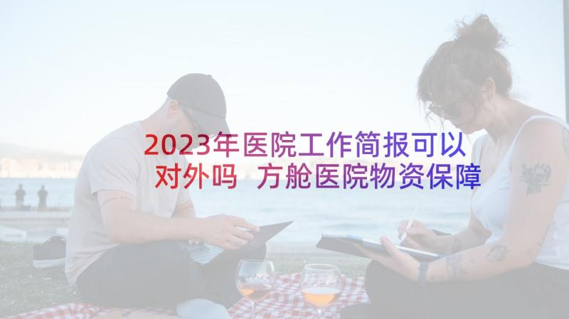 2023年医院工作简报可以对外吗 方舱医院物资保障工作简报(精选9篇)