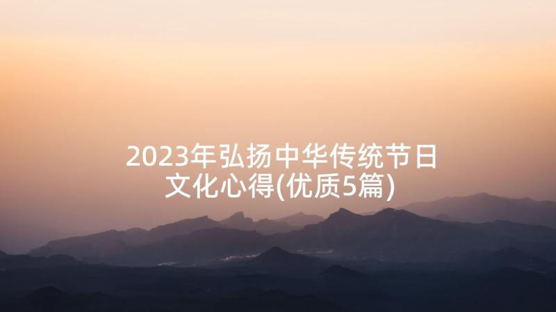 2023年弘扬中华传统节日文化心得(优质5篇)