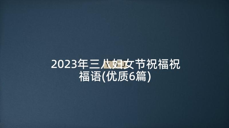 2023年三八妇女节祝福祝福语(优质6篇)