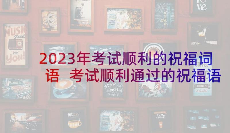 2023年考试顺利的祝福词语 考试顺利通过的祝福语个字(优质5篇)