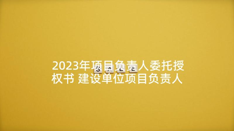 2023年项目负责人委托授权书 建设单位项目负责人委托书(通用5篇)