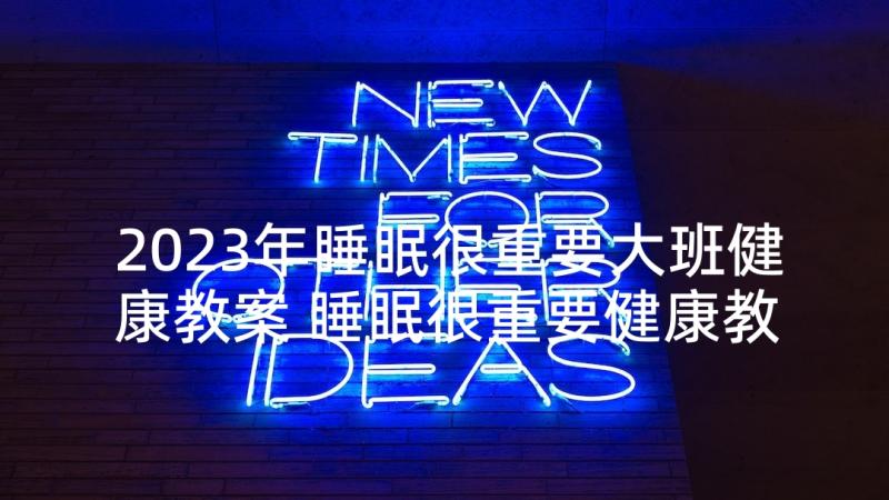 2023年睡眠很重要大班健康教案 睡眠很重要健康教案(优秀5篇)