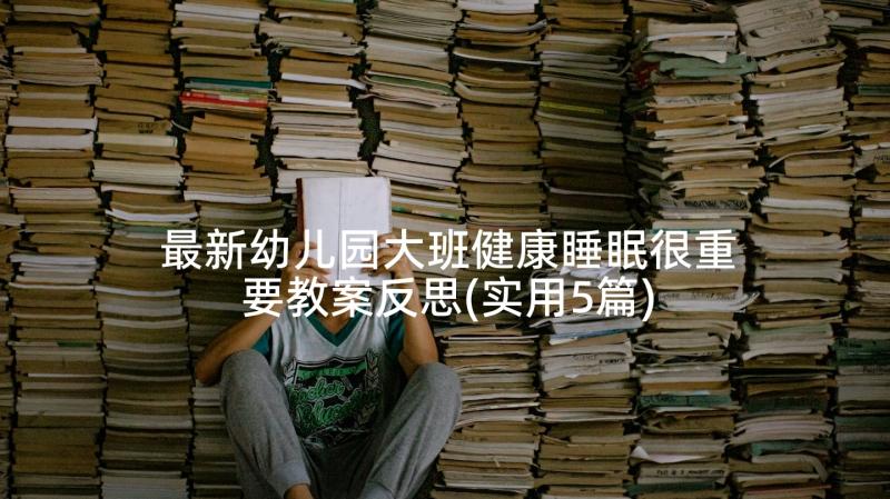 最新幼儿园大班健康睡眠很重要教案反思(实用5篇)