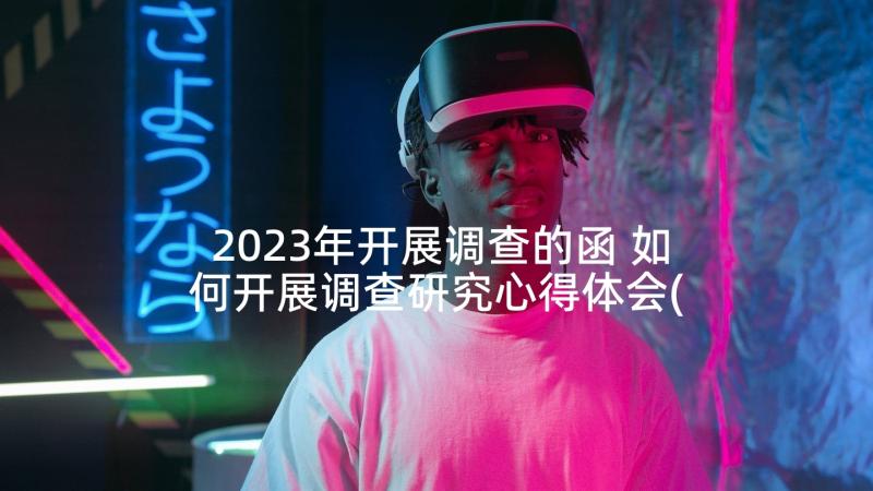 2023年开展调查的函 如何开展调查研究心得体会(优质5篇)