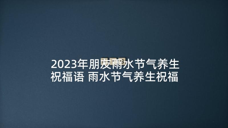 2023年朋友雨水节气养生祝福语 雨水节气养生祝福语(精选5篇)