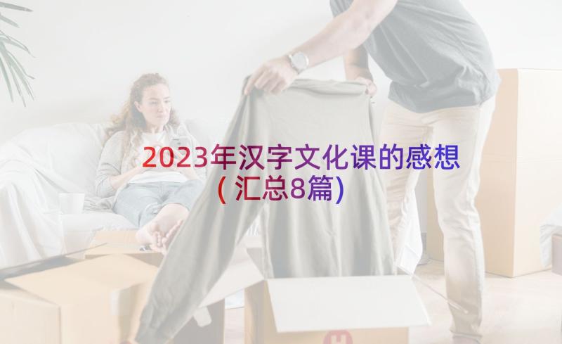 2023年汉字文化课的感想(汇总8篇)