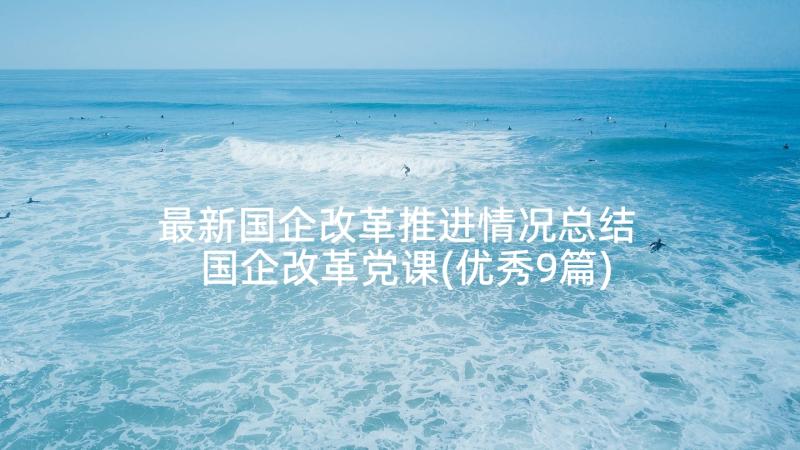 最新国企改革推进情况总结 国企改革党课(优秀9篇)