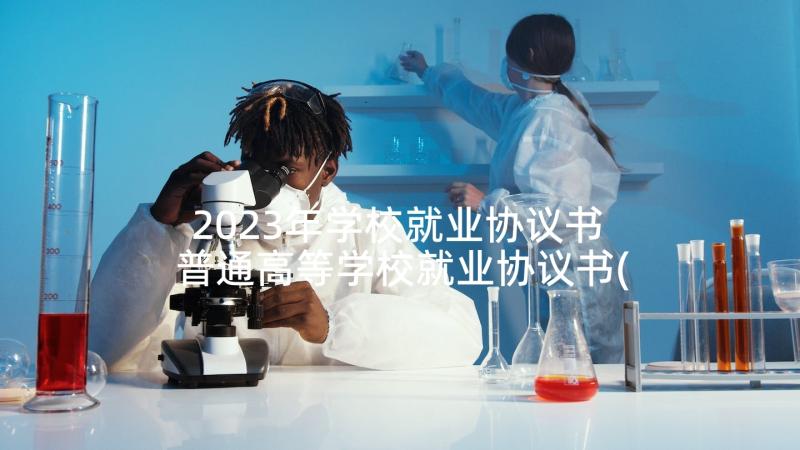 2023年学校就业协议书 普通高等学校就业协议书(通用8篇)