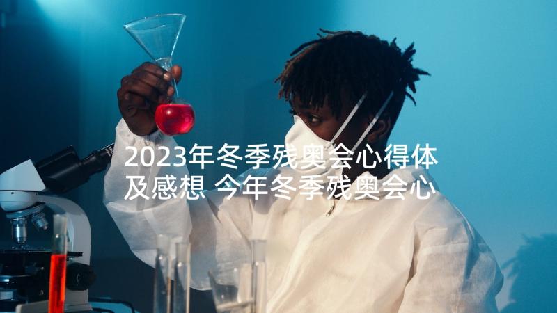 2023年冬季残奥会心得体及感想 今年冬季残奥会心得体会(模板5篇)