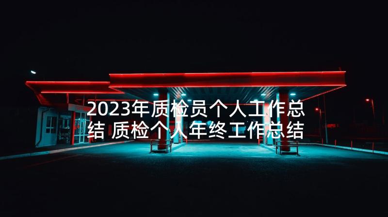 2023年质检员个人工作总结 质检个人年终工作总结(汇总9篇)