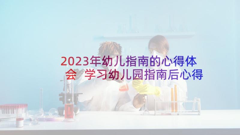 2023年幼儿指南的心得体会 学习幼儿园指南后心得体会(精选7篇)