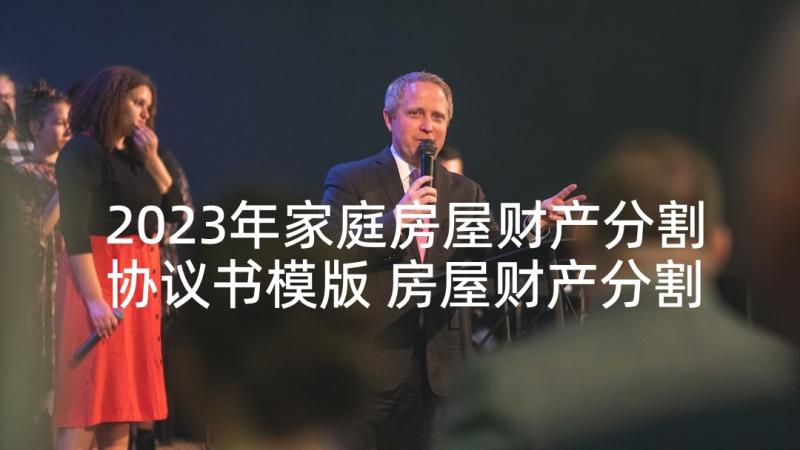 2023年家庭房屋财产分割协议书模版 房屋财产分割协议书(实用6篇)