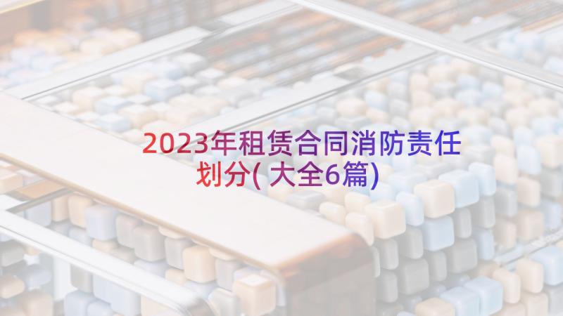 2023年租赁合同消防责任划分(大全6篇)