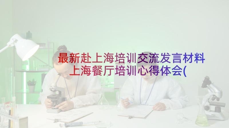 最新赴上海培训交流发言材料 上海餐厅培训心得体会(大全5篇)