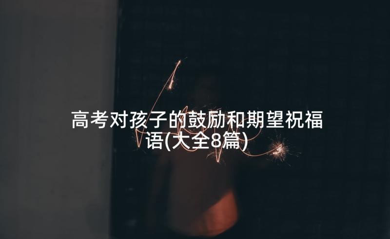 高考对孩子的鼓励和期望祝福语(大全8篇)