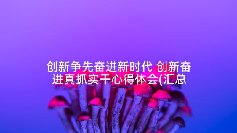 创新争先奋进新时代 创新奋进真抓实干心得体会(汇总5篇)