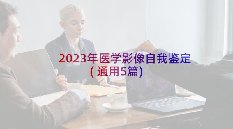 2023年医学影像自我鉴定(通用5篇)