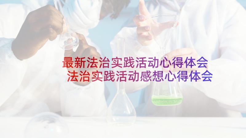 最新法治实践活动心得体会 法治实践活动感想心得体会(优质5篇)