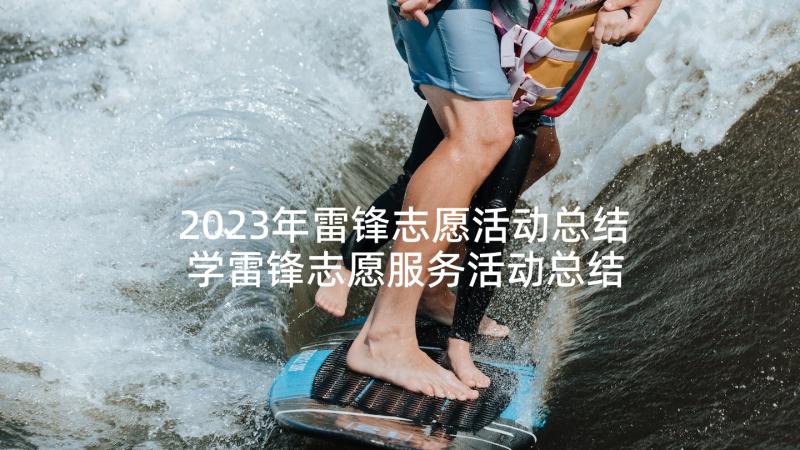 2023年雷锋志愿活动总结 学雷锋志愿服务活动总结(汇总5篇)