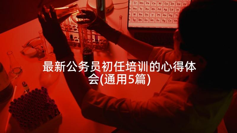 最新公务员初任培训的心得体会(通用5篇)