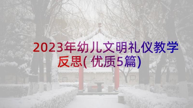 2023年幼儿文明礼仪教学反思(优质5篇)