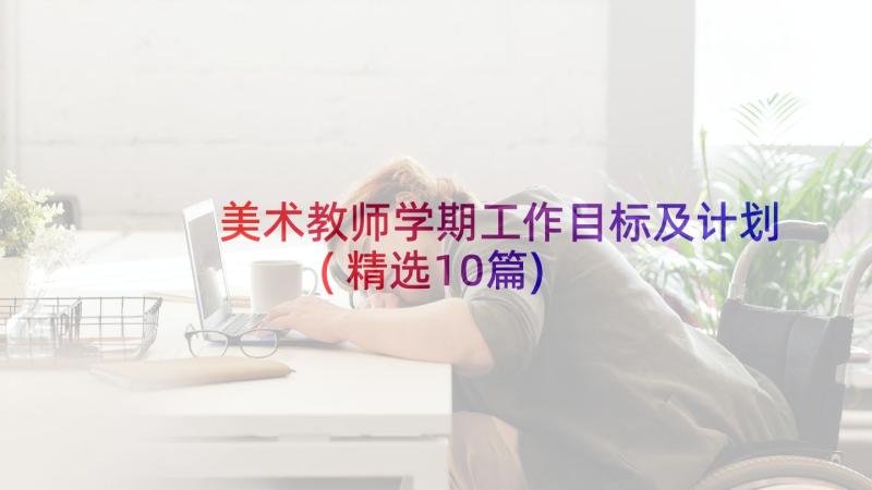 美术教师学期工作目标及计划(精选10篇)