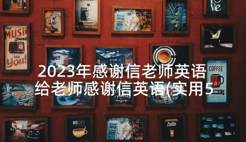 2023年感谢信老师英语 给老师感谢信英语(实用5篇)